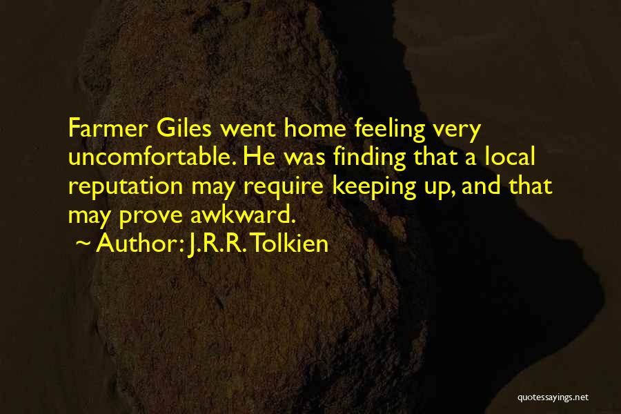 J.R.R. Tolkien Quotes: Farmer Giles Went Home Feeling Very Uncomfortable. He Was Finding That A Local Reputation May Require Keeping Up, And That