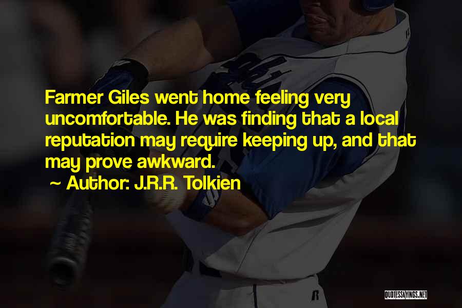 J.R.R. Tolkien Quotes: Farmer Giles Went Home Feeling Very Uncomfortable. He Was Finding That A Local Reputation May Require Keeping Up, And That