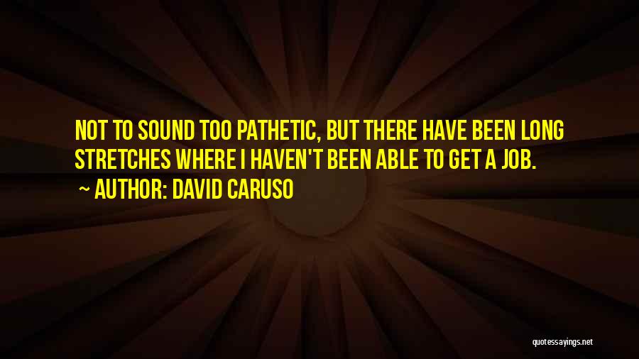 David Caruso Quotes: Not To Sound Too Pathetic, But There Have Been Long Stretches Where I Haven't Been Able To Get A Job.