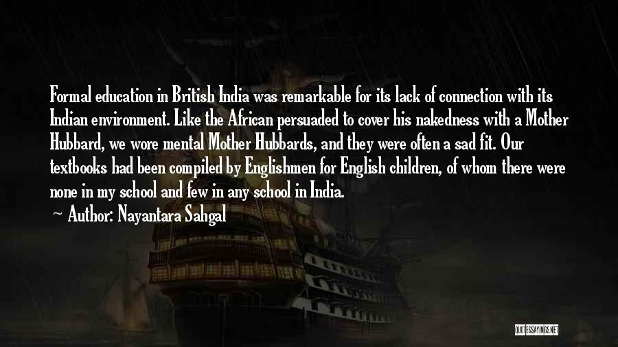 Nayantara Sahgal Quotes: Formal Education In British India Was Remarkable For Its Lack Of Connection With Its Indian Environment. Like The African Persuaded