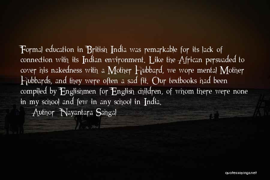 Nayantara Sahgal Quotes: Formal Education In British India Was Remarkable For Its Lack Of Connection With Its Indian Environment. Like The African Persuaded