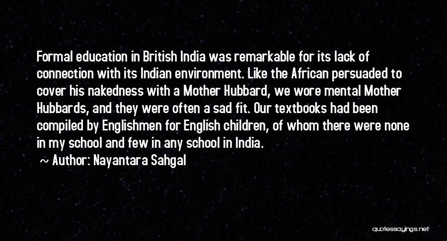 Nayantara Sahgal Quotes: Formal Education In British India Was Remarkable For Its Lack Of Connection With Its Indian Environment. Like The African Persuaded