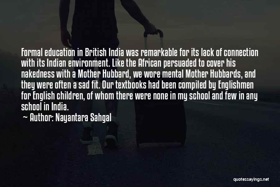 Nayantara Sahgal Quotes: Formal Education In British India Was Remarkable For Its Lack Of Connection With Its Indian Environment. Like The African Persuaded