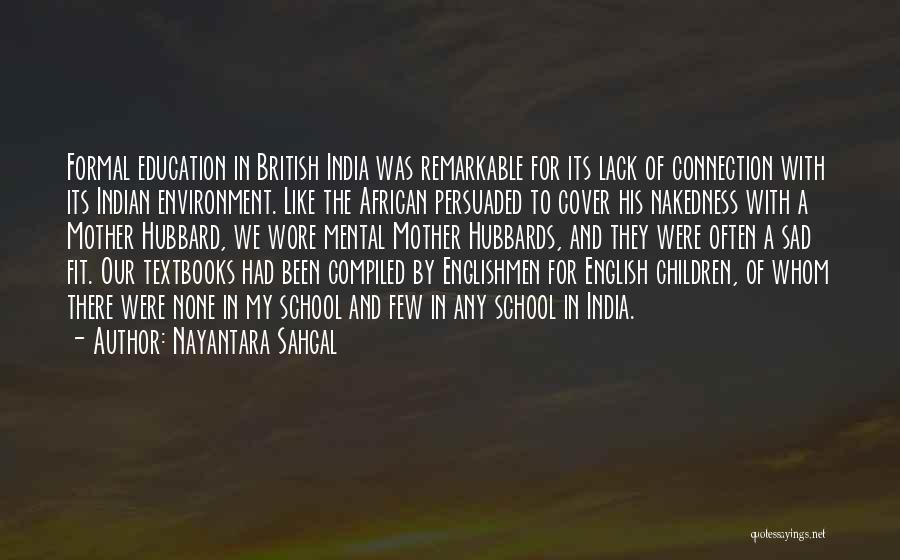 Nayantara Sahgal Quotes: Formal Education In British India Was Remarkable For Its Lack Of Connection With Its Indian Environment. Like The African Persuaded
