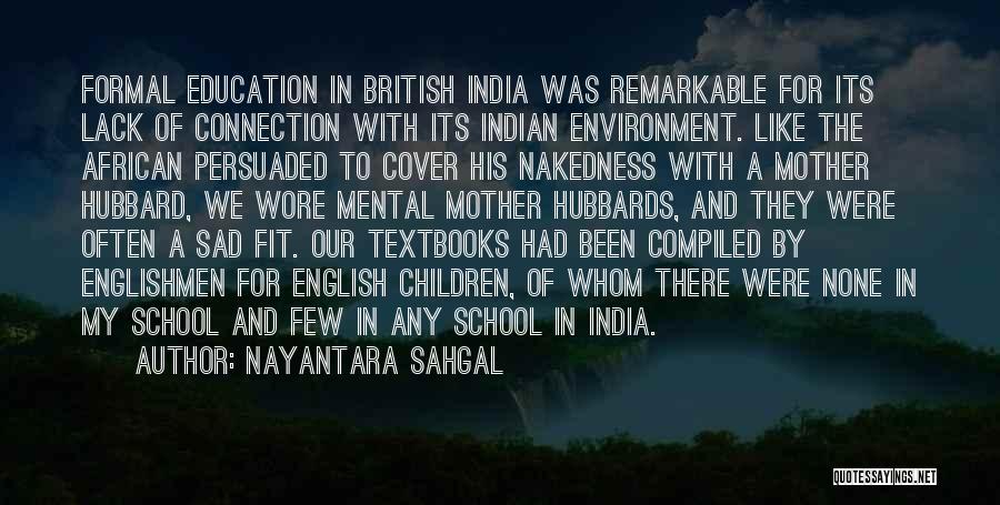 Nayantara Sahgal Quotes: Formal Education In British India Was Remarkable For Its Lack Of Connection With Its Indian Environment. Like The African Persuaded