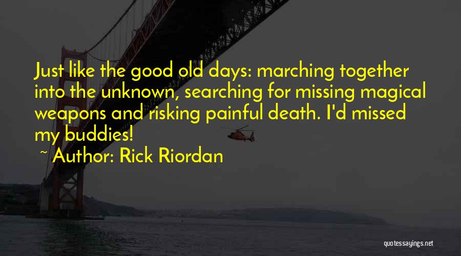 Rick Riordan Quotes: Just Like The Good Old Days: Marching Together Into The Unknown, Searching For Missing Magical Weapons And Risking Painful Death.