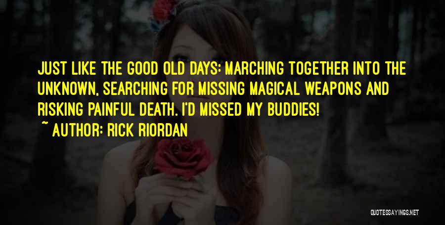 Rick Riordan Quotes: Just Like The Good Old Days: Marching Together Into The Unknown, Searching For Missing Magical Weapons And Risking Painful Death.