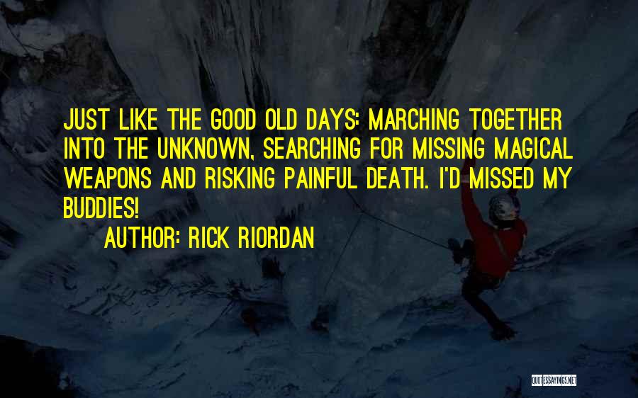 Rick Riordan Quotes: Just Like The Good Old Days: Marching Together Into The Unknown, Searching For Missing Magical Weapons And Risking Painful Death.