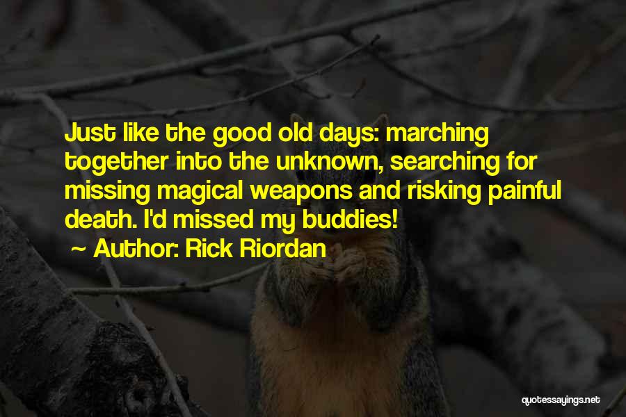 Rick Riordan Quotes: Just Like The Good Old Days: Marching Together Into The Unknown, Searching For Missing Magical Weapons And Risking Painful Death.