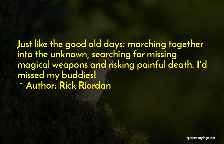 Rick Riordan Quotes: Just Like The Good Old Days: Marching Together Into The Unknown, Searching For Missing Magical Weapons And Risking Painful Death.