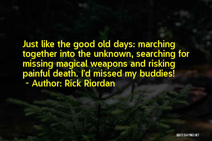 Rick Riordan Quotes: Just Like The Good Old Days: Marching Together Into The Unknown, Searching For Missing Magical Weapons And Risking Painful Death.