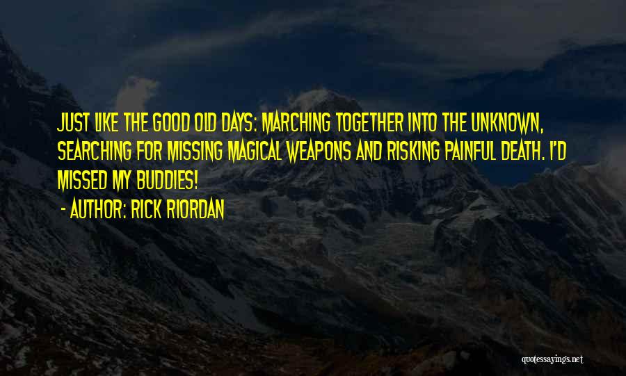 Rick Riordan Quotes: Just Like The Good Old Days: Marching Together Into The Unknown, Searching For Missing Magical Weapons And Risking Painful Death.