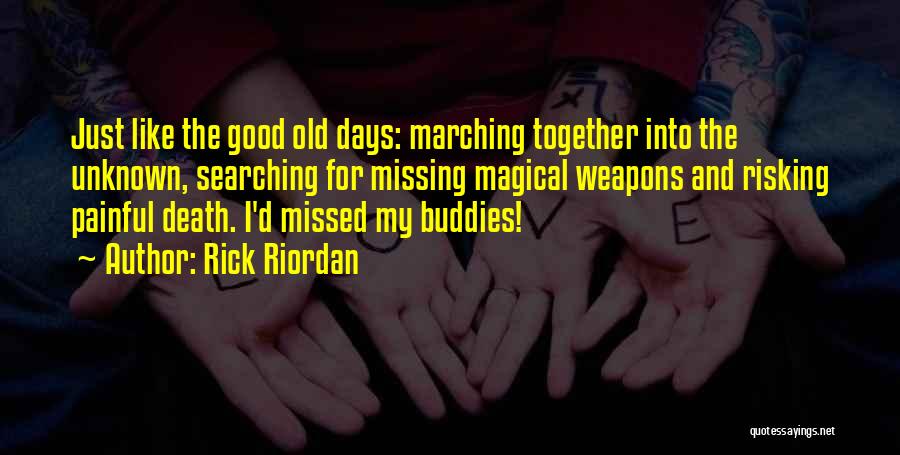 Rick Riordan Quotes: Just Like The Good Old Days: Marching Together Into The Unknown, Searching For Missing Magical Weapons And Risking Painful Death.