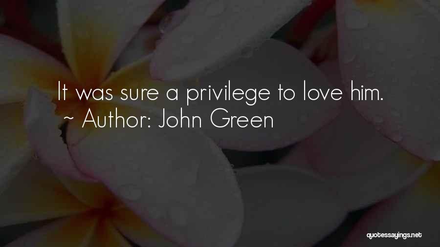 John Green Quotes: It Was Sure A Privilege To Love Him.