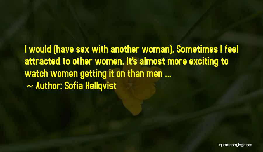 Sofia Hellqvist Quotes: I Would (have Sex With Another Woman). Sometimes I Feel Attracted To Other Women. It's Almost More Exciting To Watch