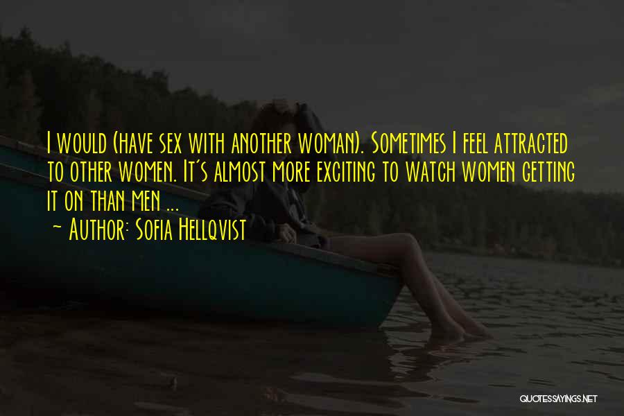 Sofia Hellqvist Quotes: I Would (have Sex With Another Woman). Sometimes I Feel Attracted To Other Women. It's Almost More Exciting To Watch