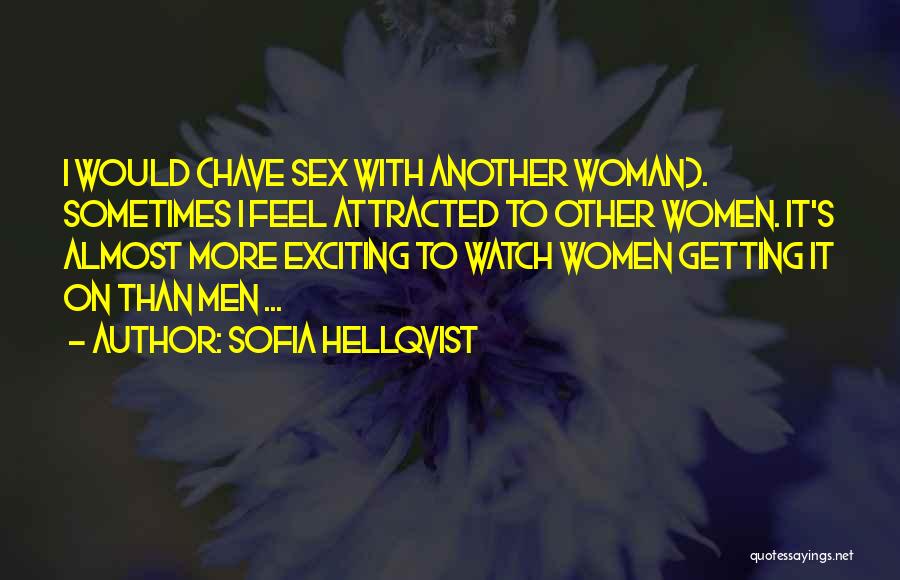 Sofia Hellqvist Quotes: I Would (have Sex With Another Woman). Sometimes I Feel Attracted To Other Women. It's Almost More Exciting To Watch