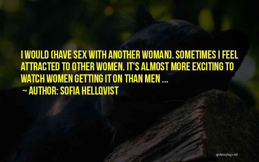 Sofia Hellqvist Quotes: I Would (have Sex With Another Woman). Sometimes I Feel Attracted To Other Women. It's Almost More Exciting To Watch