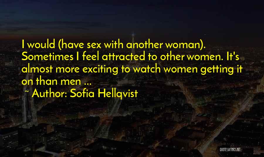 Sofia Hellqvist Quotes: I Would (have Sex With Another Woman). Sometimes I Feel Attracted To Other Women. It's Almost More Exciting To Watch