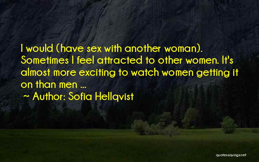 Sofia Hellqvist Quotes: I Would (have Sex With Another Woman). Sometimes I Feel Attracted To Other Women. It's Almost More Exciting To Watch