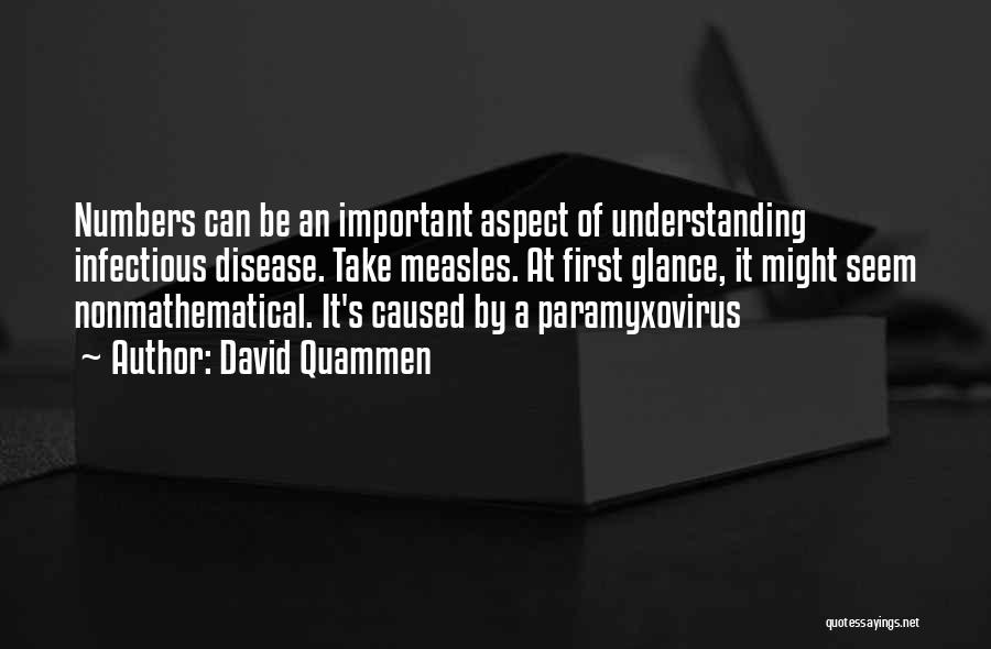 David Quammen Quotes: Numbers Can Be An Important Aspect Of Understanding Infectious Disease. Take Measles. At First Glance, It Might Seem Nonmathematical. It's