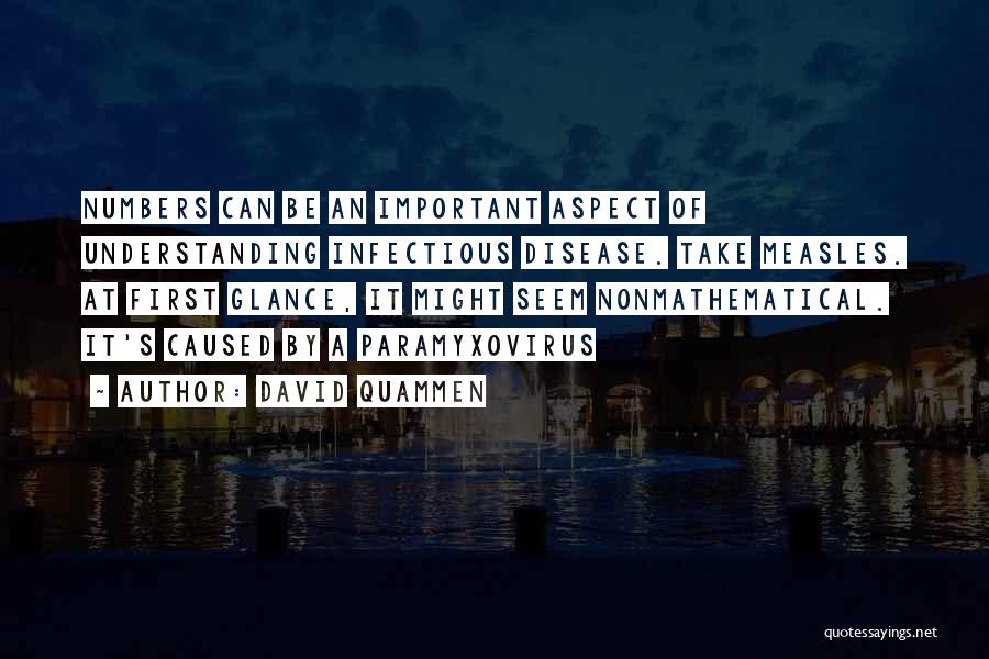 David Quammen Quotes: Numbers Can Be An Important Aspect Of Understanding Infectious Disease. Take Measles. At First Glance, It Might Seem Nonmathematical. It's