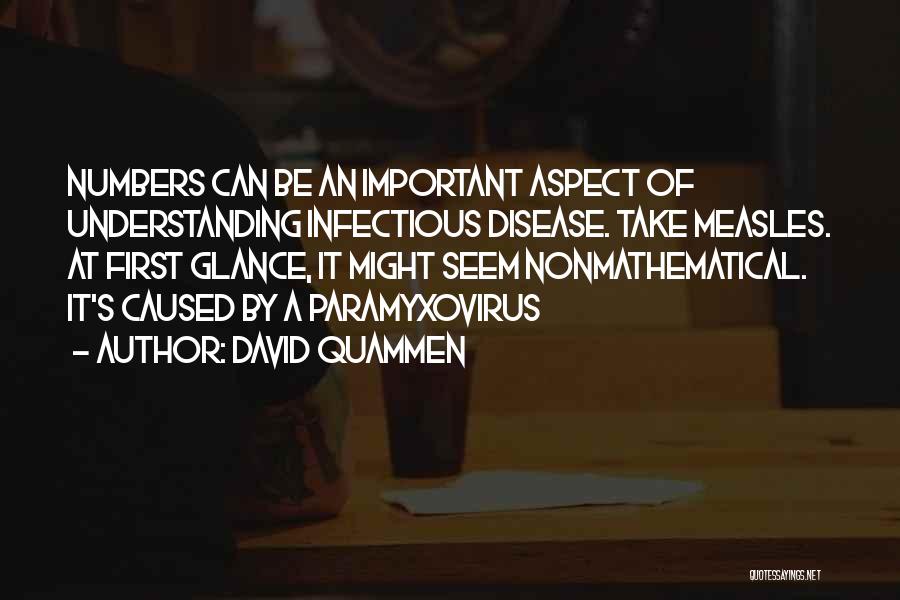 David Quammen Quotes: Numbers Can Be An Important Aspect Of Understanding Infectious Disease. Take Measles. At First Glance, It Might Seem Nonmathematical. It's