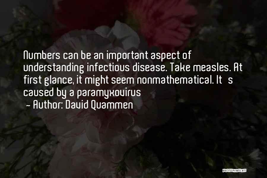 David Quammen Quotes: Numbers Can Be An Important Aspect Of Understanding Infectious Disease. Take Measles. At First Glance, It Might Seem Nonmathematical. It's