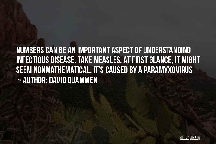 David Quammen Quotes: Numbers Can Be An Important Aspect Of Understanding Infectious Disease. Take Measles. At First Glance, It Might Seem Nonmathematical. It's