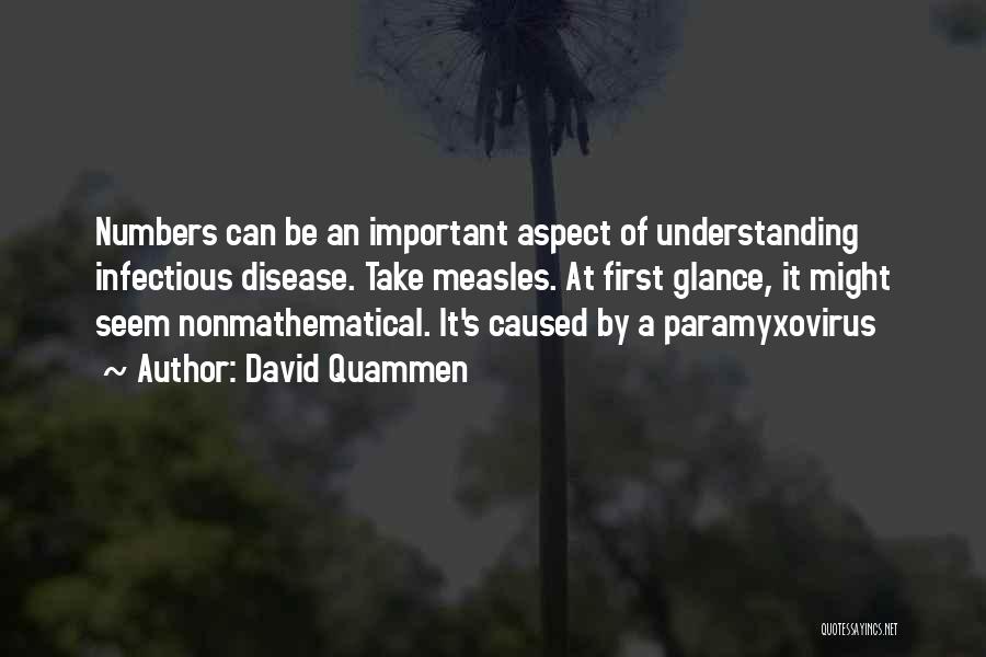 David Quammen Quotes: Numbers Can Be An Important Aspect Of Understanding Infectious Disease. Take Measles. At First Glance, It Might Seem Nonmathematical. It's