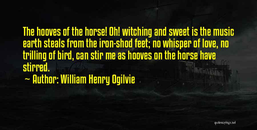 William Henry Ogilvie Quotes: The Hooves Of The Horse! Oh! Witching And Sweet Is The Music Earth Steals From The Iron-shod Feet; No Whisper