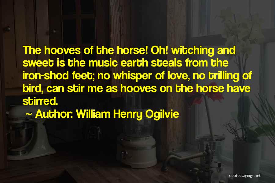 William Henry Ogilvie Quotes: The Hooves Of The Horse! Oh! Witching And Sweet Is The Music Earth Steals From The Iron-shod Feet; No Whisper