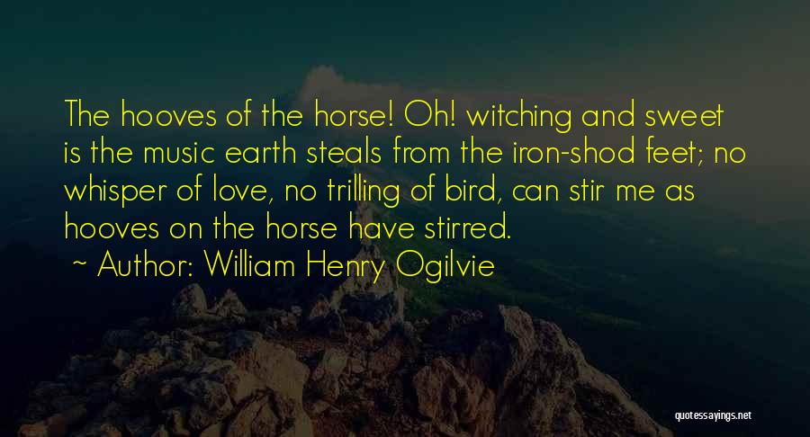 William Henry Ogilvie Quotes: The Hooves Of The Horse! Oh! Witching And Sweet Is The Music Earth Steals From The Iron-shod Feet; No Whisper