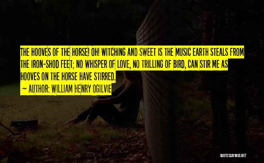 William Henry Ogilvie Quotes: The Hooves Of The Horse! Oh! Witching And Sweet Is The Music Earth Steals From The Iron-shod Feet; No Whisper