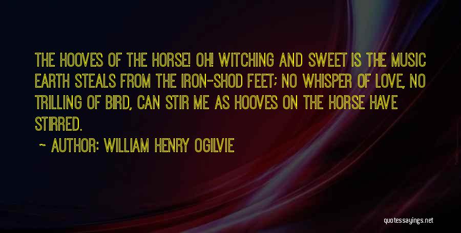 William Henry Ogilvie Quotes: The Hooves Of The Horse! Oh! Witching And Sweet Is The Music Earth Steals From The Iron-shod Feet; No Whisper