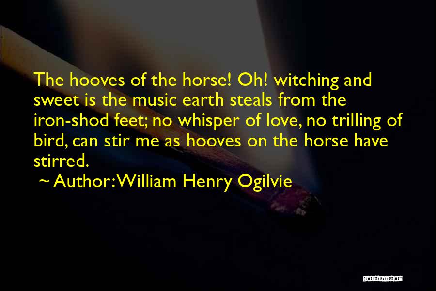 William Henry Ogilvie Quotes: The Hooves Of The Horse! Oh! Witching And Sweet Is The Music Earth Steals From The Iron-shod Feet; No Whisper