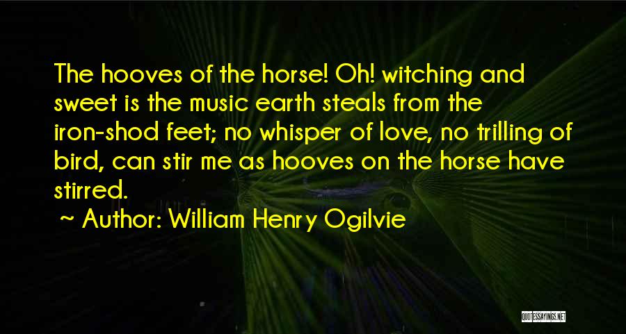 William Henry Ogilvie Quotes: The Hooves Of The Horse! Oh! Witching And Sweet Is The Music Earth Steals From The Iron-shod Feet; No Whisper