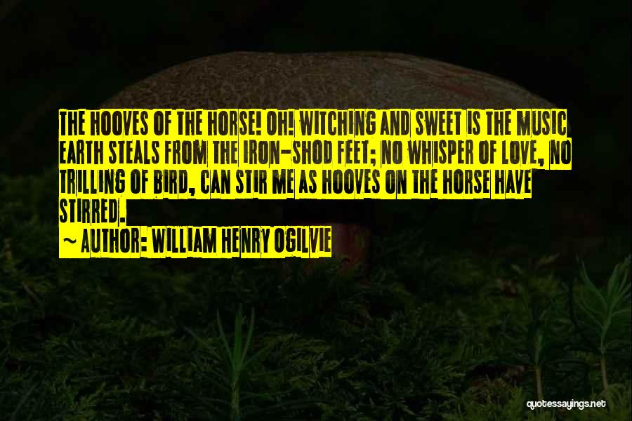 William Henry Ogilvie Quotes: The Hooves Of The Horse! Oh! Witching And Sweet Is The Music Earth Steals From The Iron-shod Feet; No Whisper