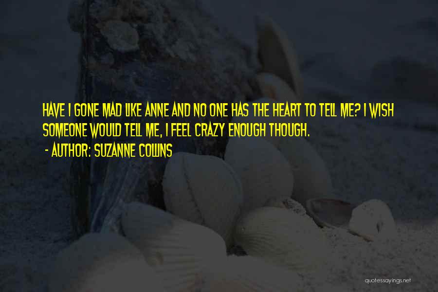 Suzanne Collins Quotes: Have I Gone Mad Like Anne And No One Has The Heart To Tell Me? I Wish Someone Would Tell