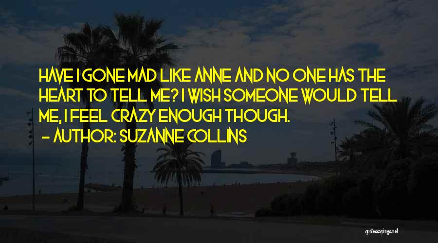 Suzanne Collins Quotes: Have I Gone Mad Like Anne And No One Has The Heart To Tell Me? I Wish Someone Would Tell