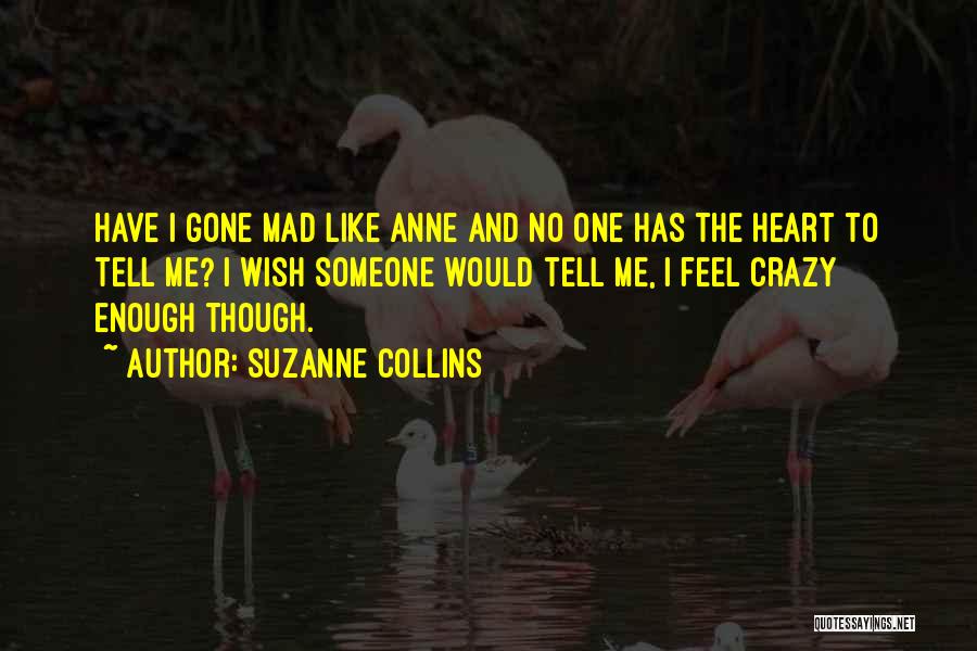 Suzanne Collins Quotes: Have I Gone Mad Like Anne And No One Has The Heart To Tell Me? I Wish Someone Would Tell