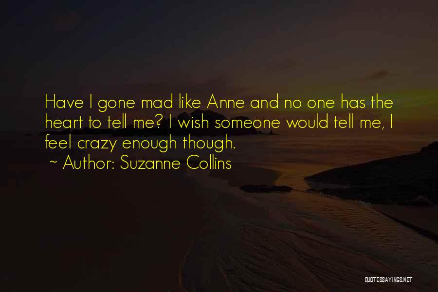 Suzanne Collins Quotes: Have I Gone Mad Like Anne And No One Has The Heart To Tell Me? I Wish Someone Would Tell