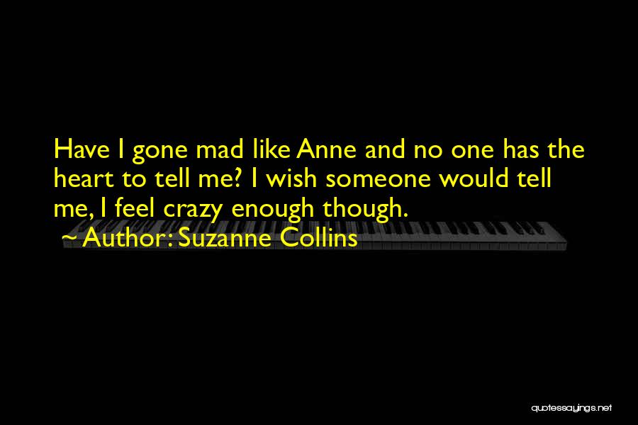 Suzanne Collins Quotes: Have I Gone Mad Like Anne And No One Has The Heart To Tell Me? I Wish Someone Would Tell