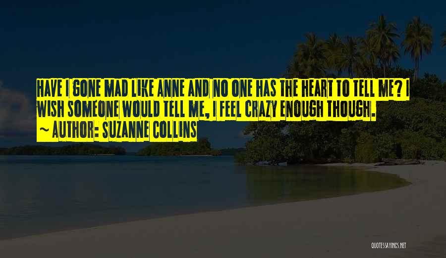 Suzanne Collins Quotes: Have I Gone Mad Like Anne And No One Has The Heart To Tell Me? I Wish Someone Would Tell