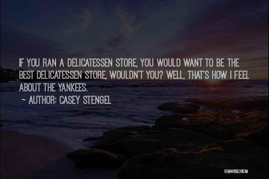 Casey Stengel Quotes: If You Ran A Delicatessen Store, You Would Want To Be The Best Delicatessen Store, Wouldn't You? Well, That's How