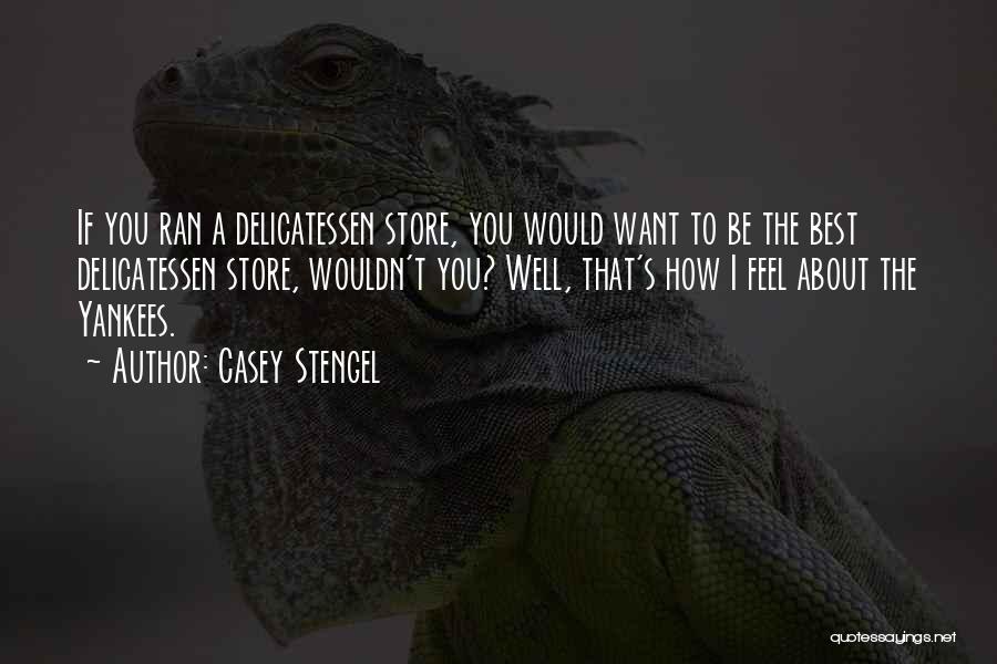 Casey Stengel Quotes: If You Ran A Delicatessen Store, You Would Want To Be The Best Delicatessen Store, Wouldn't You? Well, That's How