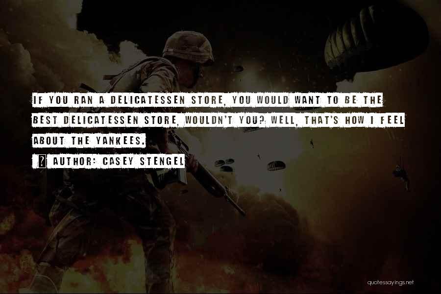 Casey Stengel Quotes: If You Ran A Delicatessen Store, You Would Want To Be The Best Delicatessen Store, Wouldn't You? Well, That's How