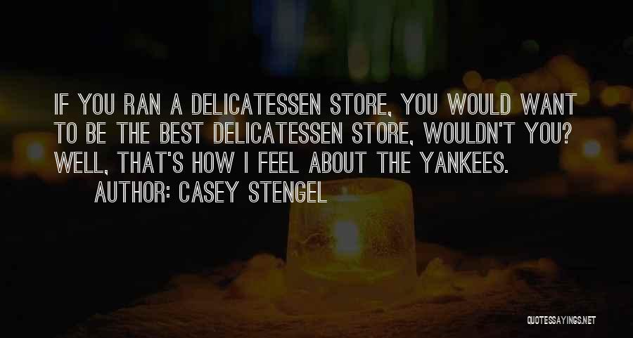 Casey Stengel Quotes: If You Ran A Delicatessen Store, You Would Want To Be The Best Delicatessen Store, Wouldn't You? Well, That's How