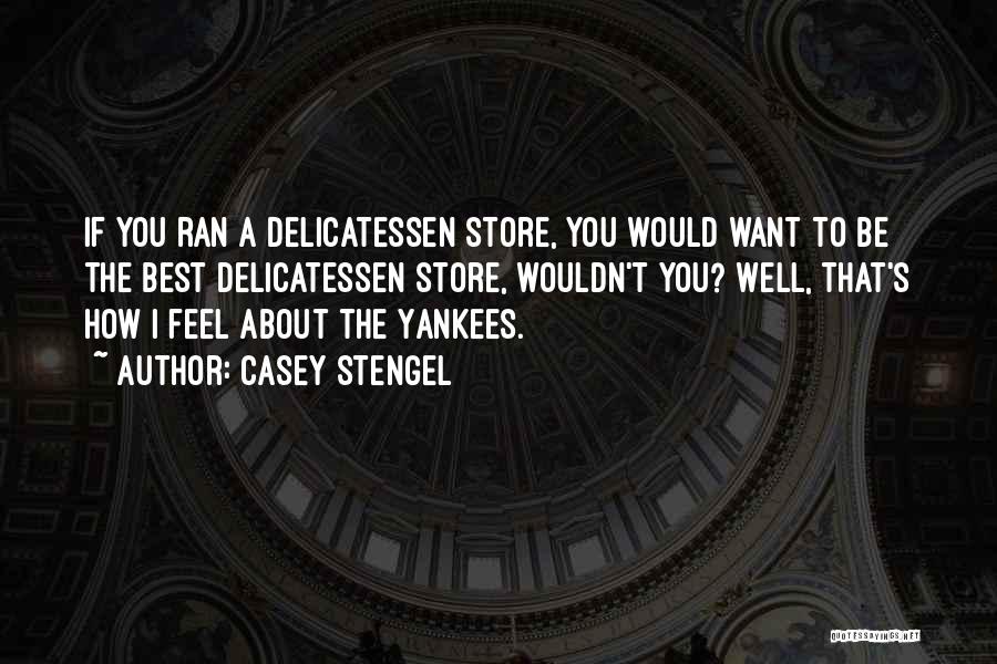 Casey Stengel Quotes: If You Ran A Delicatessen Store, You Would Want To Be The Best Delicatessen Store, Wouldn't You? Well, That's How