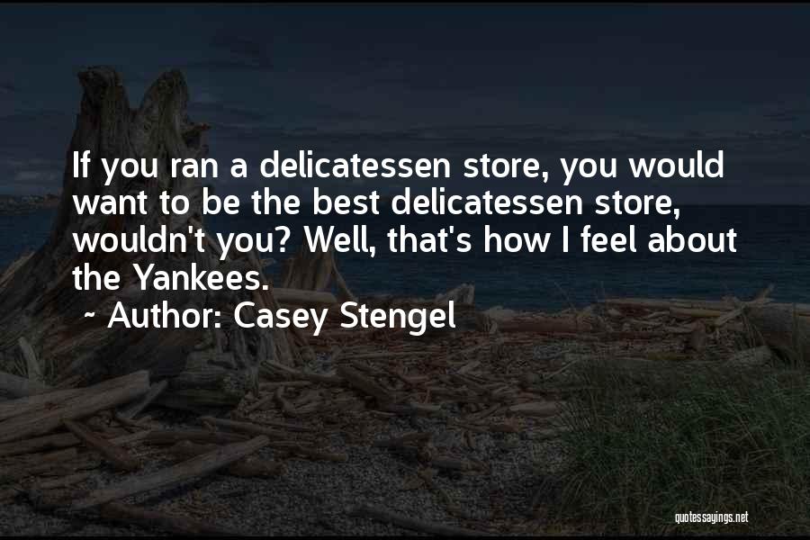 Casey Stengel Quotes: If You Ran A Delicatessen Store, You Would Want To Be The Best Delicatessen Store, Wouldn't You? Well, That's How